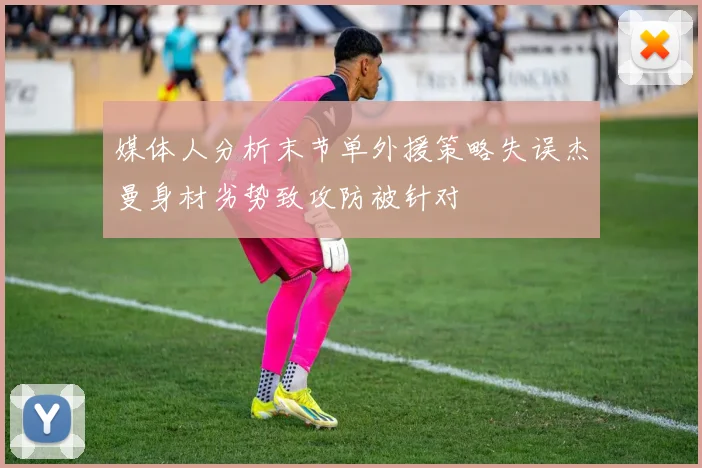 媒体人分析末节单外援策略失误杰曼身材劣势致攻防被针对