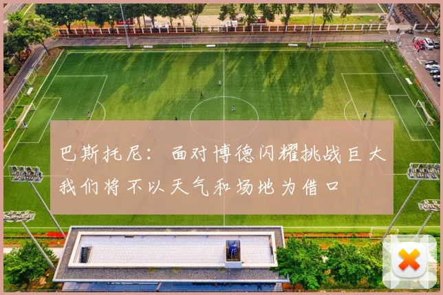 巴斯托尼：面对博德闪耀挑战巨大我们将不以天气和场地为借口