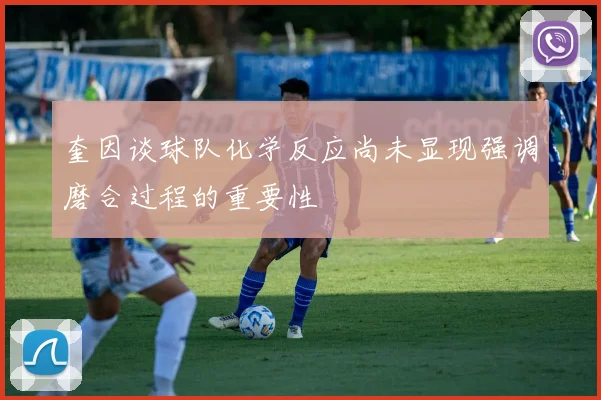 奎因谈球队化学反应尚未显现强调磨合过程的重要性