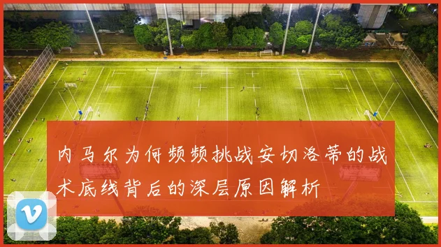内马尔为何频频挑战安切洛蒂的战术底线背后的深层原因解析