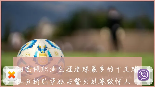 姆巴佩职业生涯进球最多的十支球队分析巴萨独占鳌头进球数惊人