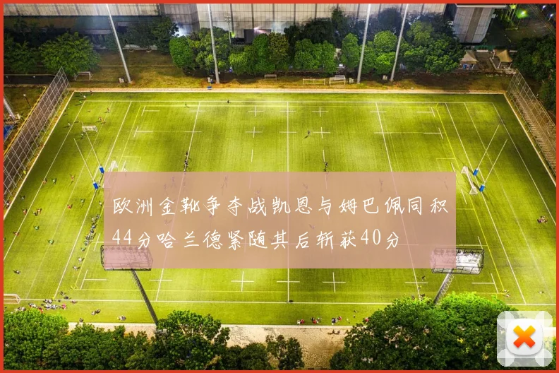 欧洲金靴争夺战凯恩与姆巴佩同积44分哈兰德紧随其后斩获40分