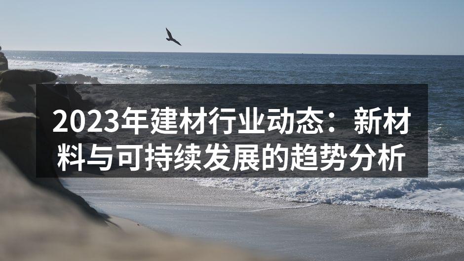 2023年建材行业动态：新材料与可持续发展的趋势分析