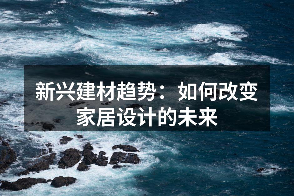 新兴建材趋势：如何改变家居设计的未来